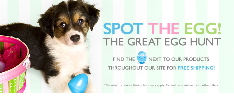 Spot the Egg! The Great Egg Hunt. Find the egg next to our products throughout our site for FREE SHIPPING! *On select products. Restrictions may apply. Cannot be combined with other offers.